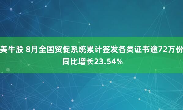 美牛股 8月全国贸促系统累计签发各类证书逾72万份 同比增长23.54%