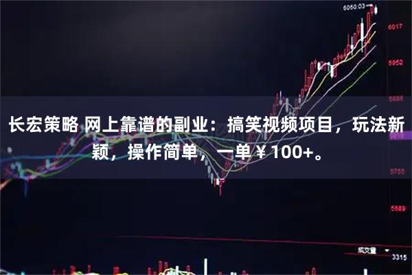 长宏策略 网上靠谱的副业：搞笑视频项目，玩法新颖，操作简单，一单￥100+。