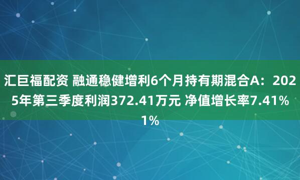 汇巨福配资 融通稳健增利6个月持有期混合A：2025年第三季度利润372.41万元 净值增长率7.41%