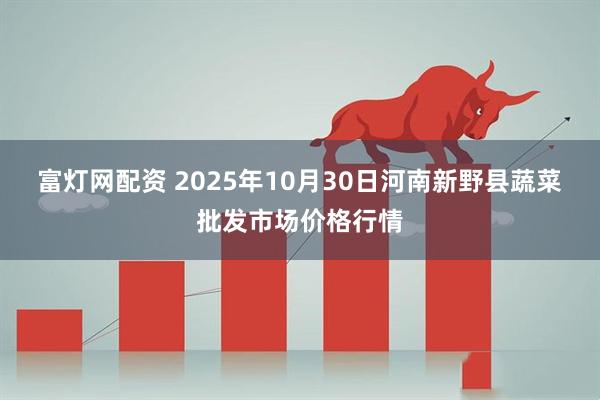 富灯网配资 2025年10月30日河南新野县蔬菜批发市场价格行情