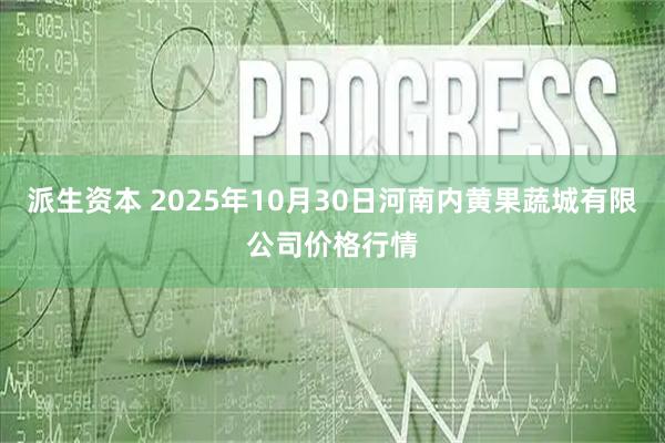 派生资本 2025年10月30日河南内黄果蔬城有限公司价格行情