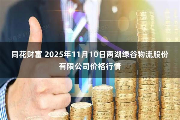 同花财富 2025年11月10日两湖绿谷物流股份有限公司价格行情