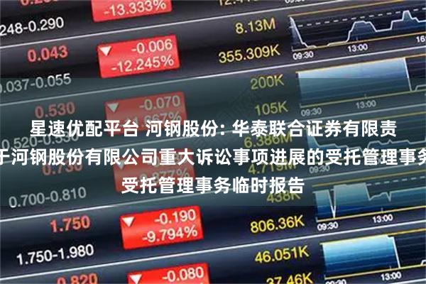 星速优配平台 河钢股份: 华泰联合证券有限责任公司关于河钢股份有限公司重大诉讼事项进展的受托管理事务临时报告