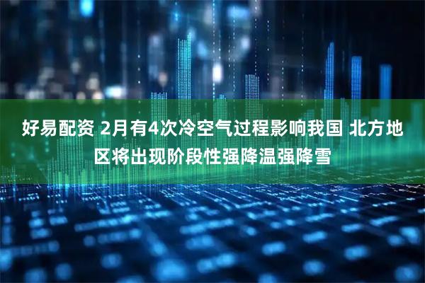 好易配资 2月有4次冷空气过程影响我国 北方地区将出现阶段性强降温强降雪